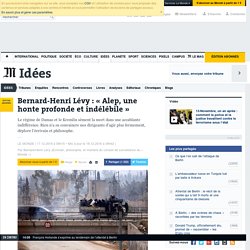 Bernard-Henri Lévy : « Alep, une honte profonde et indélébile »