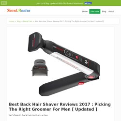 Best Back Hair Shaver Reviews 2017 : [ No 1 Is The Perfect For Us ]