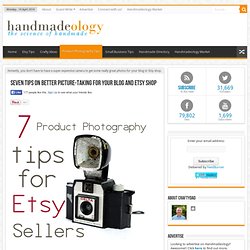 Seven Tips on Better Picture-Taking: for your Blog and Etsy Shop