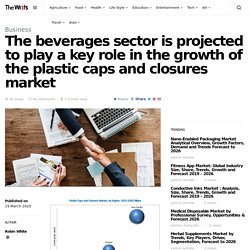 The beverages sector is projected to play a key role in the growth of the plastic caps and closures market - The Writs -