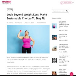 Look Beyond Weight Loss, Make Sustainable Choices To Stay Fit