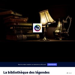 La bibliothèque des légendes oubliées by TH on Genially