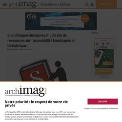 Bibliotheques-inclusives.fr : Un site de ressources sur l'accessibilité handicapée en bibliothèque