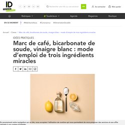 Marc de café, bicarbonate de soude, vinaigre : mode d’emploi de trois ingrédients miracles