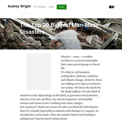 The Top 20 Biggest Man-Made Disasters – Audrey Wright