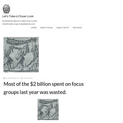 Most of the $2 billion spent on focus groups last year was wasted. - Let's Take a Closer Look