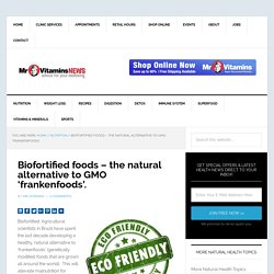 Biofortified foods – the natural alternative to GMO ‘frankenfoods’. - Mr Vitamins News