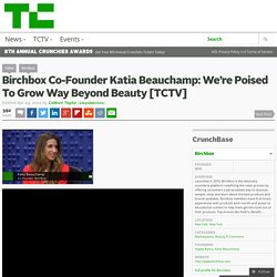 Birchbox Co-Founder Katia Beauchamp: We’re Poised To Grow Way Beyond Beauty [TCTV]