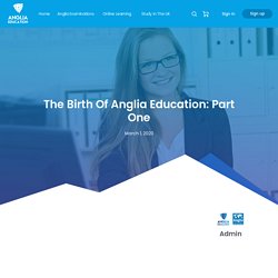 The Birth Of Anglia Education: Part One - Anglia Education