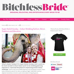 Bitchless Bride: Educating and Entertaining Every Bride-To-Be - Blog - Super Stylish Sunday ~ Indian Wedding Fashion, Décor, Tradition and Education