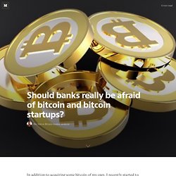 Should banks really be afraid of bitcoin and bitcoin startups?