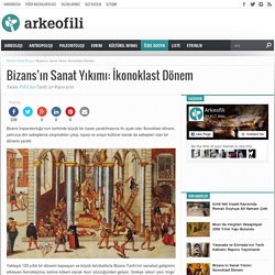 Bizans'ın Sanat Yıkımı: İkonoklast Dönem