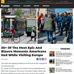 30+ Of The Most Epic And Bizarre Moments Americans Had While Visiting Europe - Kueez