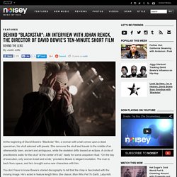 Behind "Blackstar": An Interview with Johan Renck, the Director of David Bowie's Ten-Minute Short Film