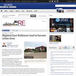 Blighted East Baltimore land to become urban farm - Baltimore Business Journal