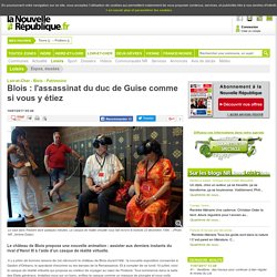 Blois : l'assassinat du duc de Guise comme si vous y étiez - 10/07/2017