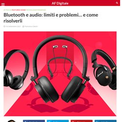 Bluetooth e audio: limiti e problemi… e come risolverli