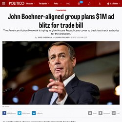 John Boehner-aligned group plans $1M ad blitz for trade bill - Jake Sherman and Anna Palmer