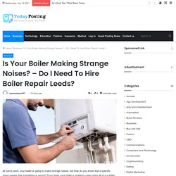 Is Your Boiler Making Strange Noises? – Do I Need To Hire Boiler Repair Leeds?