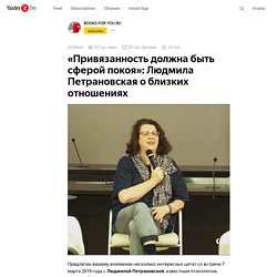 «Привязанность должна быть сферой покоя»: Людмила Петрановская о близких отношениях