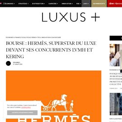 Bourse : Hermès, superstar du luxe devant ses concurrents LVMH et Kering - Luxus Plus