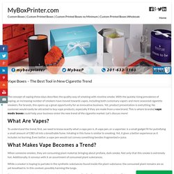Vape Boxes - The Best Tool in New Cigarette Trend - MyBoxPrinter.com