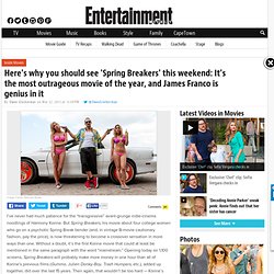 Here's why you should see 'Spring Breakers' this weekend: It's the most outrageous movie of the year, and James Franco is genius in it