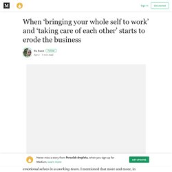 When ‘bringing your whole self to work’ and ‘taking care of each other’ starts to erode the…