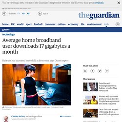 Average home broadband user downloads 17 gigabytes a month
