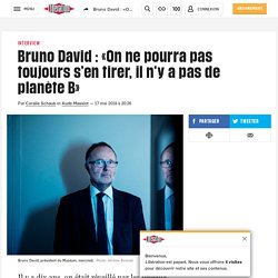 Bruno David : «On ne pourra pas toujours s’en tirer, il n’y a pas de planète B»