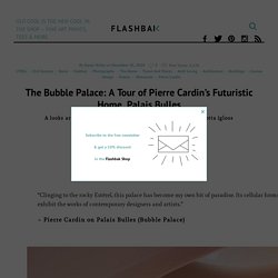 The Bubble Palace: A Tour of Pierre Cardin's Futuristic Home, Palais Bulles