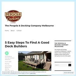 5 Easy Steps To Find A Good Deck Builders – The Pergola & Decking Company Melbourne