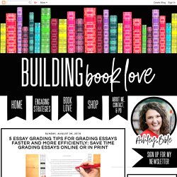 Building Book Love : 5 Essay Grading Tips for Grading Essays Faster and More Efficiently: Save time grading essays online or in print