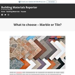 What to choose – Marble or Tile? – Building Materials Reporter
