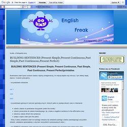 English Freak: BUILDING SENTENCES (Present Simple,Present Continuous,Past Simple,Past Continuous,Present Perfect)