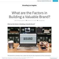 What are the Factors in Building a Valuable Brand? – Branding Los Angeles