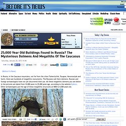 25,000 Year Old Buildings Found In Russia? The Mysterious Dolmens And Megaliths Of The Caucasus