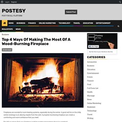 Top 4 Ways Of Making The Most Of A Wood-Burning Fireplace - Postesy