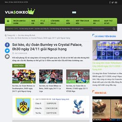Soi kèo, dự đoán Burnley vs Crystal Palace, 0h30 ngày 24/11 giải Ngoại hạng Anh