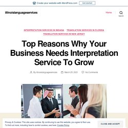 Top Reasons Why Your Business Needs Interpretation Service To Grow – illinoislanguageservices