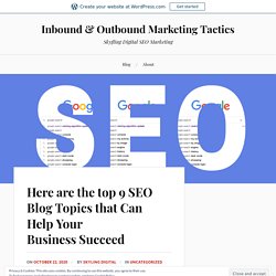 Here are the top 9 SEO Blog Topics that Can Help Your Business Succeed – Inbound & Outbound Marketing Tactics