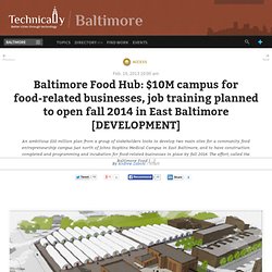 Baltimore Food Hub: $10M campus for food-related businesses, job training planned to open fall 2014 in East Baltimore [DEVELOPMENT]