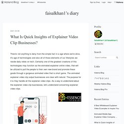 What Is Quick Insights of Explainer Video Clip Businesses? - faisalkhan1’s diary