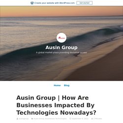 How Are Businesses Impacted By Technologies Nowadays? – Ausin Group