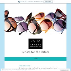 A 4 step guide to buying sunglasses from an online shop – Lenses for the Future