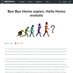 Bye Bye Homo sapien, Hello Homo evolutis
