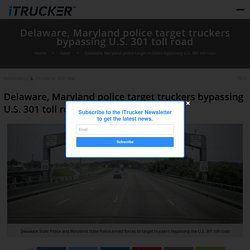 Delaware, Maryland police target truckers bypassing U.S. 301 toll road