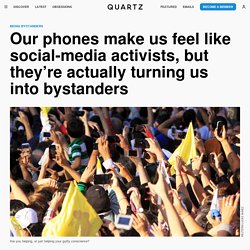 Our phones make us feel like social-media activists, but they’re actually turning us into bystanders