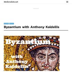 Byzantium with Anthony Kaldellis - Medievalists.net