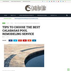 Tips to Choose the Best Calabasas Pool Remodeling Service – Castella Mare Online